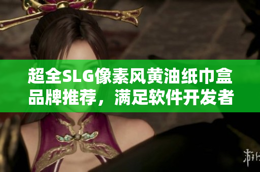 超全SLG像素風(fēng)黃油紙巾盒品牌推薦，滿足軟件開發(fā)者日常需求