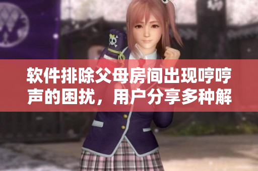 軟件排除父母房間出現(xiàn)哼哼聲的困擾，用戶分享多種解決方案