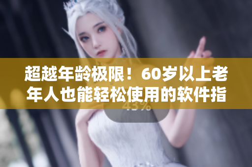 超越年齡極限！60歲以上老年人也能輕松使用的軟件指南