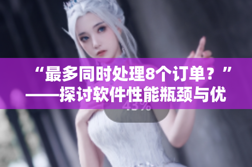 “最多同時處理8個訂單？”——探討軟件性能瓶頸與優(yōu)化技巧