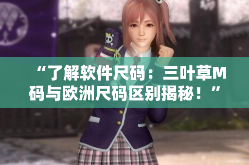“了解軟件尺碼：三葉草M碼與歐洲尺碼區(qū)別揭秘！”