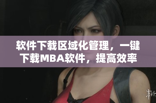 軟件下載區(qū)域化管理，一鍵下載MBA軟件，提高效率！