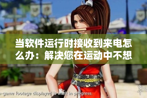 當(dāng)軟件運(yùn)行時(shí)接收到來電怎么辦：解決您在運(yùn)動(dòng)中不想錯(cuò)過來電的問題
