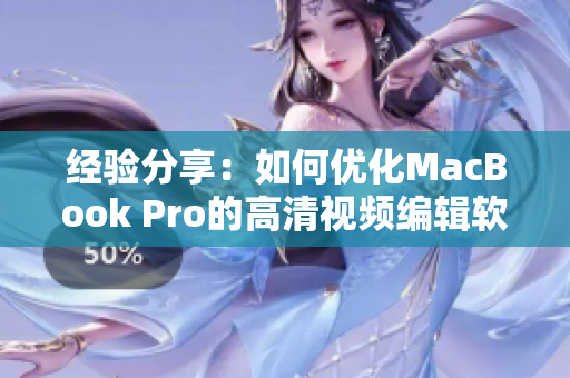 經(jīng)驗(yàn)分享：如何優(yōu)化MacBook Pro的高清視頻編輯軟件？