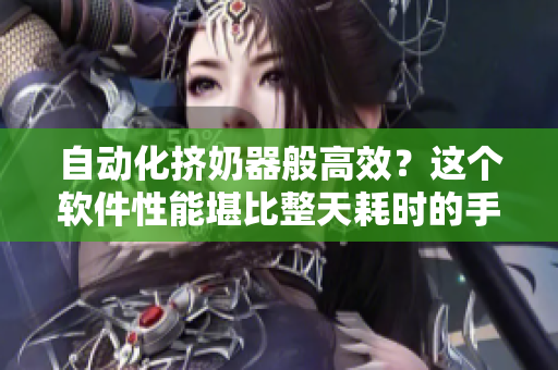 自動(dòng)化擠奶器般高效？這個(gè)軟件性能堪比整天耗時(shí)的手動(dòng)操作！