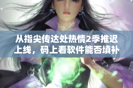 從指尖傳達(dá)處熱情2季推遲上線，碼上看軟件能否填補(bǔ)空檔