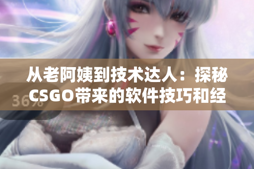 從老阿姨到技術(shù)達(dá)人：探秘CSGO帶來的軟件技巧和經(jīng)驗(yàn)。