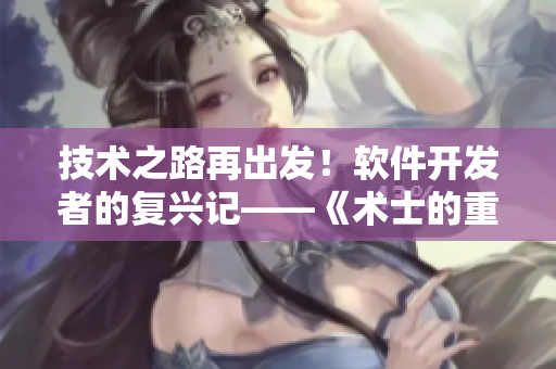 技術(shù)之路再出發(fā)！軟件開發(fā)者的復(fù)興記——《術(shù)士的重來人生》第二季