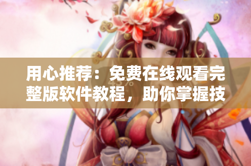 用心推薦：免費(fèi)在線觀看完整版軟件教程，助你掌握技能