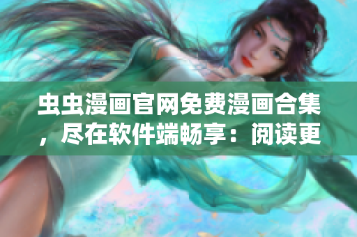 蟲蟲漫畫官網(wǎng)免費(fèi)漫畫合集，盡在軟件端暢享：閱讀更便捷、界面更友好！