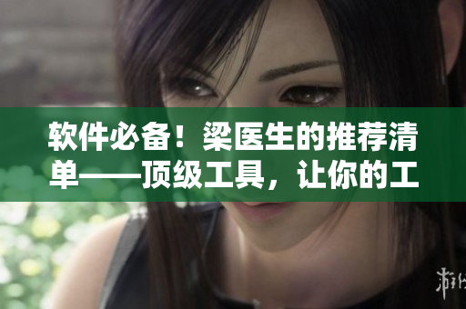 軟件必備！梁醫(yī)生的推薦清單——頂級工具，讓你的工作更高效