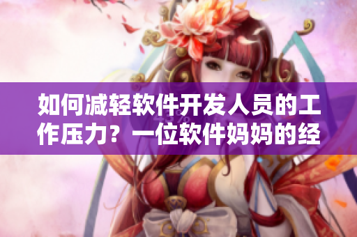 如何減輕軟件開發(fā)人員的工作壓力？一位軟件媽媽的經(jīng)驗(yàn)分享