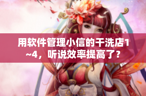 用軟件管理小信的干洗店1~4，聽(tīng)說(shuō)效率提高了？