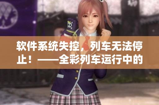 軟件系統(tǒng)失控，列車(chē)無(wú)法停止！——全彩列車(chē)運(yùn)行中的緊急情況