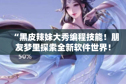 “黑皮辣妹大秀編程技能！朋友夢里探索全新軟件世界！”