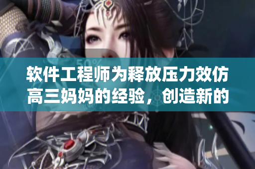 軟件工程師為釋放壓力效仿高三媽媽的經(jīng)驗，創(chuàng)造新的Coding方式！