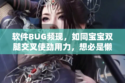 軟件BUG頻現(xiàn)，如同寶寶雙腿交叉使勁用力，想必是懶程序員留下的后遺癥