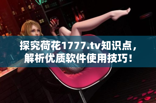 探究荷花1777.tv知識點(diǎn)，解析優(yōu)質(zhì)軟件使用技巧！