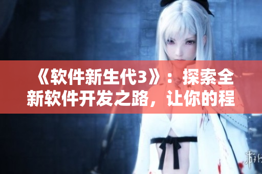 《軟件新生代3》：探索全新軟件開發(fā)之路，讓你的程序更酷炫！