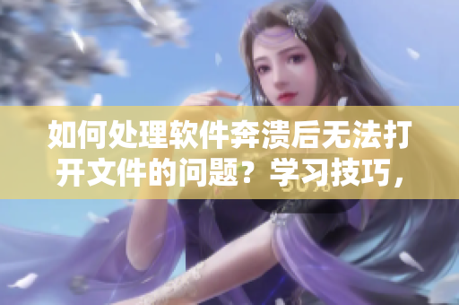如何處理軟件奔潰后無法打開文件的問題？學(xué)習(xí)技巧，你值得擁有！