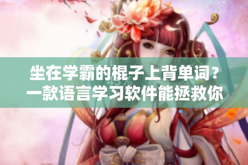 坐在學(xué)霸的棍子上背單詞？一款語言學(xué)習(xí)軟件能拯救你！