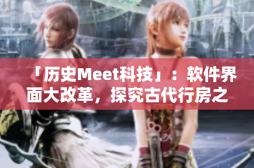 「歷史Meet科技」：軟件界面大改革，探究古代行房之謎