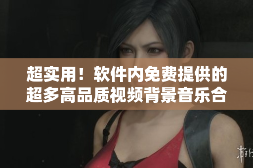 超實用！軟件內(nèi)免費提供的超多高品質(zhì)視頻背景音樂合集大全