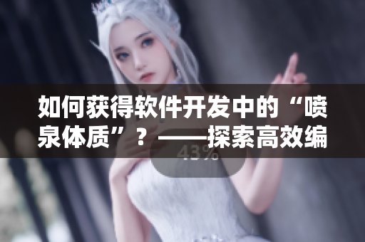 如何獲得軟件開發(fā)中的“噴泉體質(zhì)”？——探索高效編程技巧