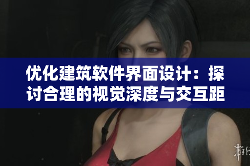優(yōu)化建筑軟件界面設計：探討合理的視覺深度與交互距離