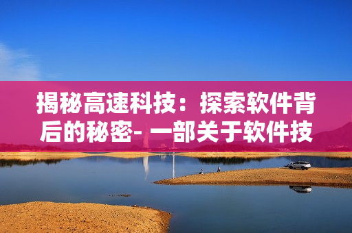 揭秘高速科技：探索軟件背后的秘密- 一部關于軟件技術的小說