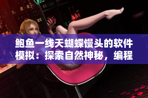 鮑魚一線天蝴蝶饅頭的軟件模擬：探索自然神秘，編程驚喜不斷！
