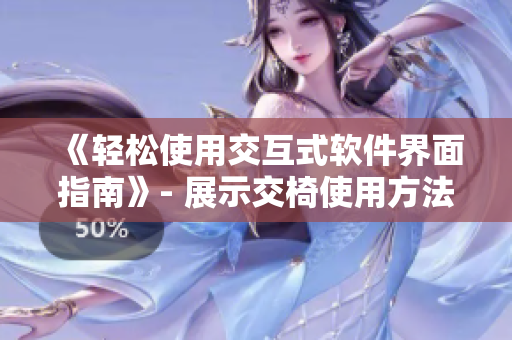 《輕松使用交互式軟件界面指南》- 展示交椅使用方法的圖片化編寫技巧
