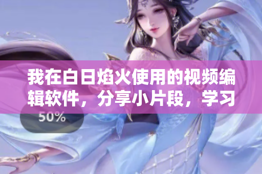 我在白日焰火使用的視頻編輯軟件，分享小片段，學(xué)習(xí)軟件技巧