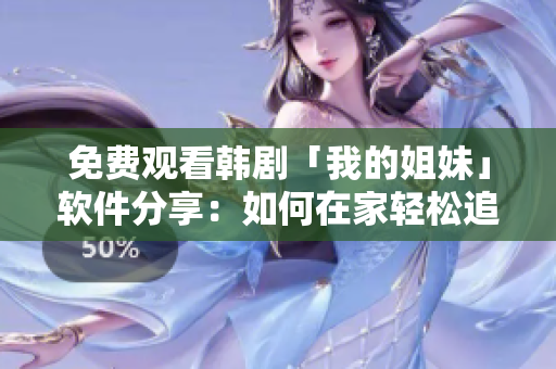 免費(fèi)觀看韓劇「我的姐妹」軟件分享：如何在家輕松追??？