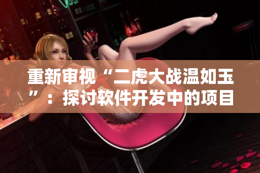 重新審視“二虎大戰(zhàn)溫如玉”：探討軟件開(kāi)發(fā)中的項(xiàng)目管理挑戰(zhàn)
