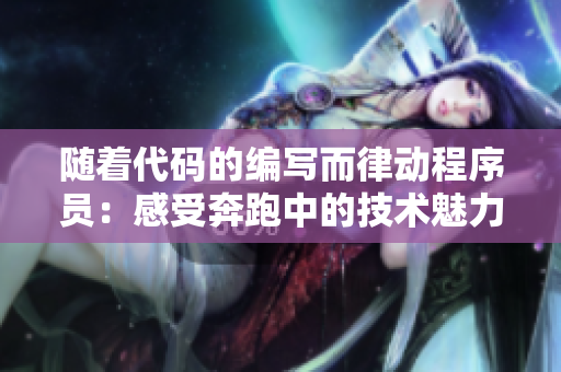 隨著代碼的編寫而律動(dòng)程序員：感受奔跑中的技術(shù)魅力