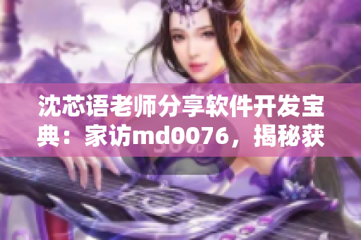 沈芯語老師分享軟件開發(fā)寶典：家訪md0076，揭秘獲得技能提升的秘訣