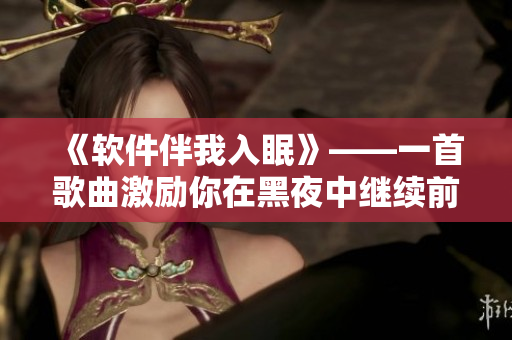 《軟件伴我入眠》——一首歌曲激勵(lì)你在黑夜中繼續(xù)前行