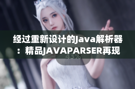 經(jīng)過重新設(shè)計的Java解析器：精品JAVAPARSER再現(xiàn)新生！