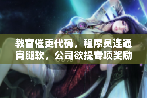 教官催更代碼，程序員連通宵腿軟，公司欲提專項獎勵