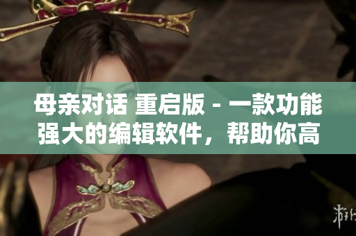 母親對(duì)話 重啟版 - 一款功能強(qiáng)大的編輯軟件，幫助你高效編寫(xiě)文章