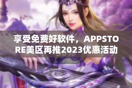 享受免費好軟件，APPSTORE美區(qū)再推2023優(yōu)惠活動！