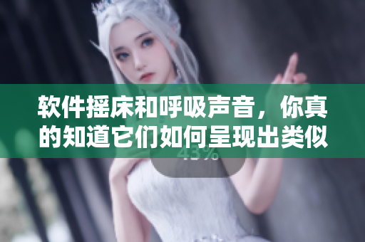 軟件搖床和呼吸聲音，你真的知道它們?nèi)绾纬尸F(xiàn)出類似的音頻嗎？