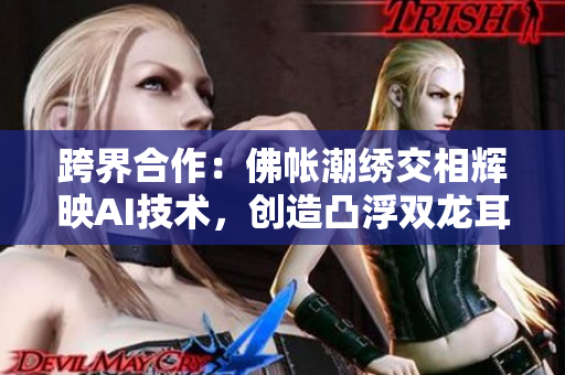 跨界合作：佛帳潮繡交相輝映AI技術(shù)，創(chuàng)造凸浮雙龍耳帳