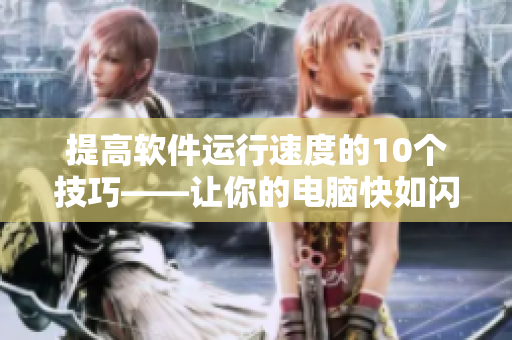 提高軟件運(yùn)行速度的10個(gè)技巧——讓你的電腦快如閃電！