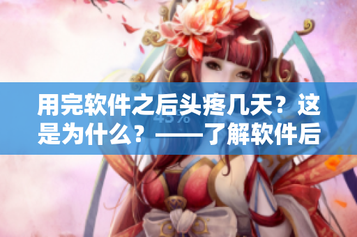 用完軟件之后頭疼幾天？這是為什么？——了解軟件后避免常見(jiàn)問(wèn)題