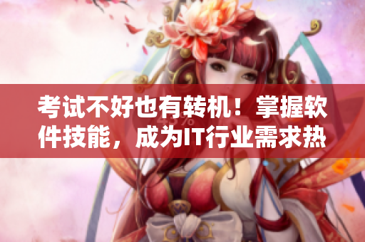 考試不好也有轉(zhuǎn)機！掌握軟件技能，成為IT行業(yè)需求熱門人才