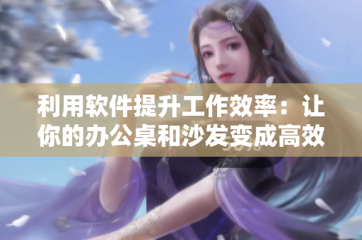 利用軟件提升工作效率：讓你的辦公桌和沙發(fā)變成高效辦公站！