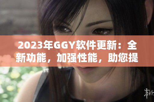 2023年GGY軟件更新：全新功能，加強性能，助您提升效率