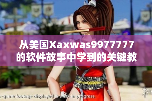 從美國Xaxwas9977777的軟件故事中學到的關鍵教訓